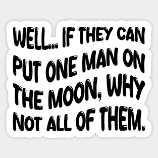 well if they can put one man on the moon why not all of them Sticker